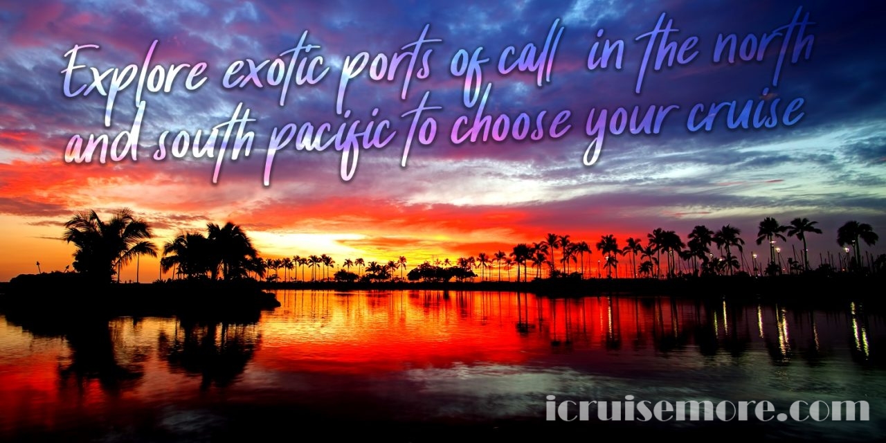Explore Exotic Ports Of Call In The North And South Pacific To Choose Your Cruise
